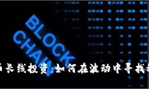 加密貨幣長線投資：如何在波動(dòng)中尋找穩(wěn)健收益