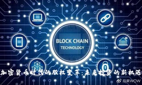 加密貨幣時代的股權(quán)變革：未來投資的新機遇