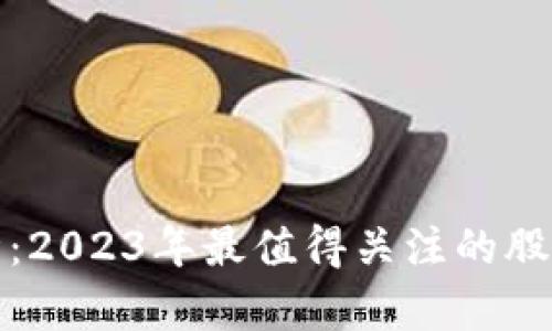 加密貨幣行情：2023年最值得關(guān)注的股票與投資分析