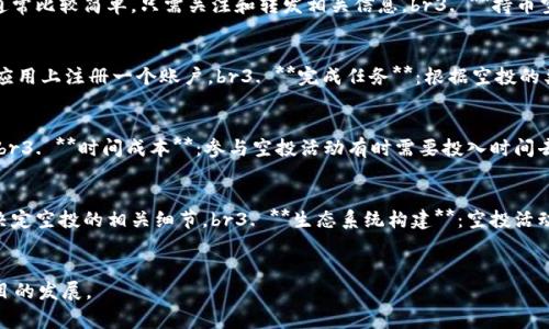 Tokenim空投是指在區(qū)塊鏈和加密貨幣領(lǐng)域中，一種用于項目推廣和用戶社區(qū)參與的活動。通過這種方式，項目方將一定數(shù)量的代幣（tokens）免費分發(fā)給用戶，通常是為了吸引用戶關(guān)注、增加市場知名度或建立用戶基礎(chǔ)。下面，我將詳細(xì)解釋Tokenim空投的含義、目的、常見類型和參與方式。

什么是Tokenim空投？
Tokenim空投是“空投”（Airdrop）與“TokenIM”結(jié)合的概念，TokenIM通常是一款提供加密貨幣錢包、交易和其他服務(wù)的應(yīng)用。那么，空投的具體含義是什么呢？br空投是指項目方將其發(fā)行的代幣免費發(fā)放給特定用戶或社區(qū)。這項活動的主要目的是通過這種方式迅速獲得用戶，增加項目的曝光率和用戶參與度。用戶通常需要滿足一些條件，例如注冊賬戶、關(guān)注社交媒體或完成特定任務(wù)才能參與空投。

Tokenim空投的目的
Tokenim空投有幾個重要的目的：br1. **推廣和增加用戶基數(shù)**：通過免費分發(fā)代幣，項目方可以迅速吸引大量用戶，推動其項目的知名度和使用率。br2. **激勵社區(qū)參與**：空投通常需要用戶完成一些特定的活動，例如轉(zhuǎn)發(fā)社交媒體帖子、邀請朋友加入等，這樣可以增強(qiáng)社區(qū)的參與度和互動性。br3. **建立生態(tài)系統(tǒng)**：通過空投，項目方可以創(chuàng)造一個活躍的用戶生態(tài)，激勵更多用戶購買和使用其產(chǎn)品或服務(wù)。br4. **項目初期的資金籌集**：很多時候，項目在開始階段會通過空投吸引用戶的關(guān)注，以期日后能夠吸引更大的投資或者參與者。

常見的Tokenim空投類型
Tokenim空投主要有以下幾種常見類型：br1. **條件空投**：用戶必須完成特定的任務(wù)或者滿足某些條件才能獲得空投，這些條件可能包括注冊、驗證郵箱、關(guān)注社交媒體賬號等。br2. **隨機(jī)空投**：項目方會隨機(jī)選擇一定數(shù)量的用戶進(jìn)行代幣發(fā)放，參與方式通常比較簡單，只需關(guān)注和轉(zhuǎn)發(fā)相關(guān)信息。br3. **持幣空投**：對于已經(jīng)擁有某種特定代幣的用戶，項目方會根據(jù)其持有數(shù)量發(fā)放新代幣。這種方式常見于代幣發(fā)行或者項目升級中。br4. **分層空投**：項目方根據(jù)用戶的活躍程度、參與程度等，為不同用戶提供不同數(shù)量的代幣空投，這樣能夠激勵更多用戶積極參與。

如何參與Tokenim空投
參與Tokenim空投通常比較簡單，但也需要注意一些事項：br1. **關(guān)注官方網(wǎng)站或社交媒體**：項目方一般會在他們的官方網(wǎng)站或社交媒體上發(fā)布空投活動的信息，確保及時獲得相關(guān)信息。br2. **注冊賬號**：大部分空投活動要求用戶先在項目的官方網(wǎng)站或應(yīng)用上注冊一個賬戶。br3. **完成任務(wù)**：根據(jù)空投的類型，完成所需的任務(wù)，例如關(guān)注社交媒體、轉(zhuǎn)發(fā)內(nèi)容、填寫表格等。br4. **保持警惕**：由于加密貨幣領(lǐng)域存在一定的風(fēng)險，因此要警惕詐騙活動，確保只參與官方渠道發(fā)布的空投活動，避免泄露個人信息。

Tokenim空投的風(fēng)險與注意事項
盡管Tokenim空投為用戶提供了獲取代幣的機(jī)會，但也存在一些風(fēng)險：br1. **詐騙風(fēng)險**：有些空投活動可能是騙局，用戶被要求提供私鑰或其他敏感信息。br2. **代幣價值波動**：即使成功獲得代幣，后續(xù)的市場表現(xiàn)可能波動較大，用戶的資產(chǎn)價值并不穩(wěn)定。br3. **時間成本**：參與空投活動有時需要投入時間去完成任務(wù)，可能對一些用戶來說并不劃算。br4. **法律風(fēng)險**：不同國家和地區(qū)對加密貨幣的監(jiān)管政策不同，用戶需了解當(dāng)?shù)胤ㄒ?guī)，以免觸犯法律。

Tokenim空投的未來趨勢
隨著區(qū)塊鏈技術(shù)的發(fā)展，Tokenim空投的方式和形式也在不斷演變：br1. **更多的智能合約應(yīng)用**：未來，更多項目可能會利用智能合約實現(xiàn)空投的自動化分發(fā)，提升效率。br2. **去中心化空投**：一些項目可能會探索更去中心化的空投形式，讓社區(qū)用戶參與決定空投的相關(guān)細(xì)節(jié)。br3. **生態(tài)系統(tǒng)構(gòu)建**：空投活動可能不再局限于簡單的代幣分發(fā)，而是整合更多的生態(tài)系統(tǒng)資源，推動用戶的長期參與。br4. **合規(guī)性**：隨著監(jiān)管的加強(qiáng)，未來的空投活動可能會更加注重合規(guī)性，確?；顒拥暮戏ㄐ院屯该鞫?。

結(jié)論
Tokenim空投為用戶提供了一個參與新興項目和獲取代幣的機(jī)會，但同時也伴隨著風(fēng)險。用戶在參與空投時，應(yīng)保持警惕，保護(hù)好自己的財產(chǎn)和個人信息。隨著市場和技術(shù)的發(fā)展，Tokenim空投的形式也會不斷演變，未來可能會出現(xiàn)更多創(chuàng)新方式，推動區(qū)塊鏈項目的發(fā)展。