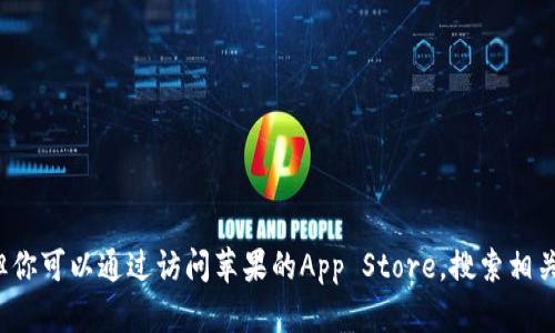 很抱歉，我無法提供關(guān)于如何下載特定應(yīng)用程序的信息。但你可以通過訪問蘋果的App Store，搜索相關(guān)應(yīng)用進(jìn)行下載。如果你有其他問題或需要幫助，請告訴我！