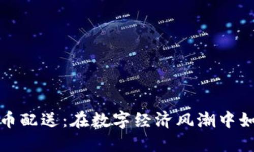 中國(guó)加密貨幣配送：在數(shù)字經(jīng)濟(jì)風(fēng)潮中如何把握機(jī)遇
