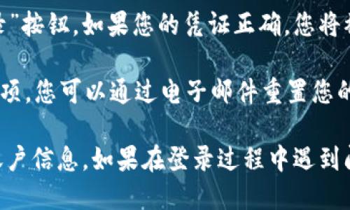 要登錄Tokenim，您可以按照以下步驟進行操作：

1. **訪問官網(wǎng)**：首先，打開您的瀏覽器，訪問Tokenim的官方網(wǎng)站。

2. **找到登錄入口**：在主頁上，通常會有“登錄”或“Sign In”的按鈕。點擊它。

3. **輸入憑證**：在登錄頁面，輸入您的電子郵件地址和密碼。如果您之前沒有賬戶，您可能需要先注冊。

4. **驗證碼**：一些平臺會要求您輸入驗證碼，以確保是人類在登入。如果需要，按照提示完成驗證碼驗證。

5. **完成登錄**：確保輸入的憑證正確后，點擊“登錄”按鈕。如果您的憑證正確，您將被帶入到您的賬戶主頁。

如果您忘記密碼，Tokenim通常會提供“忘記密碼”選項，您可以通過電子郵件重置您的密碼。

請確保在安全的網(wǎng)絡(luò)環(huán)境下進行登錄，以保護您的賬戶信息。如果在登錄過程中遇到問題，可以查看網(wǎng)站幫助或聯(lián)系Tokenim的客服支持。