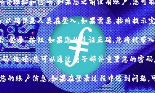 要登錄Tokenim，您可以按照以下步驟進行操作：

1. **訪問官網(wǎng)**：首先，打開您的瀏覽器，訪問Tokenim的官方網(wǎng)站。

2. **找到登錄入口**：在主頁上，通常會有“登錄”或“Sign In”的按鈕。點擊它。

3. **輸入憑證**：在登錄頁面，輸入您的電子郵件地址和密碼。如果您之前沒有賬戶，您可能需要先注冊。

4. **驗證碼**：一些平臺會要求您輸入驗證碼，以確保是人類在登入。如果需要，按照提示完成驗證碼驗證。

5. **完成登錄**：確保輸入的憑證正確后，點擊“登錄”按鈕。如果您的憑證正確，您將被帶入到您的賬戶主頁。

如果您忘記密碼，Tokenim通常會提供“忘記密碼”選項，您可以通過電子郵件重置您的密碼。

請確保在安全的網(wǎng)絡(luò)環(huán)境下進行登錄，以保護您的賬戶信息。如果在登錄過程中遇到問題，可以查看網(wǎng)站幫助或聯(lián)系Tokenim的客服支持。