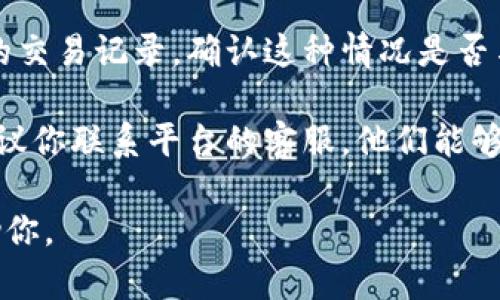 抱歉，你的問題讓我有些困惑。如果你在使用“tokenim”平臺時遇到問題，例如幣不見了，可以嘗試以下幾個步驟：

1. **檢查網(wǎng)絡(luò)連接**：確保你的網(wǎng)絡(luò)連接穩(wěn)定，有時網(wǎng)絡(luò)問題可能導(dǎo)致數(shù)據(jù)未能成功加載。

2. **重新登錄**：嘗試退出賬號再重新登錄，看看是否能恢復(fù)幣的顯示。

3. **查看交易記錄**：在平臺上查看你的交易記錄，確認(rèn)這種情況是否與你之前的操作有關(guān)。

4. **聯(lián)系客服**：如果以上方法無效，建議你聯(lián)系平臺的客服，他們能夠提供更專業(yè)的支持。

如果你提供更多的細(xì)節(jié)，我將更樂意幫助你。