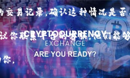 抱歉，你的問題讓我有些困惑。如果你在使用“tokenim”平臺時遇到問題，例如幣不見了，可以嘗試以下幾個步驟：

1. **檢查網(wǎng)絡(luò)連接**：確保你的網(wǎng)絡(luò)連接穩(wěn)定，有時網(wǎng)絡(luò)問題可能導(dǎo)致數(shù)據(jù)未能成功加載。

2. **重新登錄**：嘗試退出賬號再重新登錄，看看是否能恢復(fù)幣的顯示。

3. **查看交易記錄**：在平臺上查看你的交易記錄，確認(rèn)這種情況是否與你之前的操作有關(guān)。

4. **聯(lián)系客服**：如果以上方法無效，建議你聯(lián)系平臺的客服，他們能夠提供更專業(yè)的支持。

如果你提供更多的細(xì)節(jié)，我將更樂意幫助你。