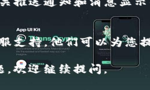 如果您的Tokenim不顯示消息，可以嘗試以下幾種解決方案：

1. **檢查網(wǎng)絡(luò)連接**：
   確保您的設(shè)備正常連接到互聯(lián)網(wǎng)。網(wǎng)絡(luò)不穩(wěn)定可能導(dǎo)致消息無(wú)法加載或顯示。

2. **重新啟動(dòng)應(yīng)用**：
   簡(jiǎn)單地關(guān)閉并重新打開(kāi)Tokenim應(yīng)用，有時(shí)可以解決軟件的小故障。

3. **更新應(yīng)用**：
   確保您使用的是最新版本的Tokenim。檢查應(yīng)用商店是否有更新可用，如果有，及時(shí)下載并安裝。

4. **清除緩存**：
   通過(guò)進(jìn)入設(shè)備的設(shè)置，找到應(yīng)用管理，找到Tokenim應(yīng)用并清除緩存，可能會(huì)改善應(yīng)用的性能。

5. **重安裝應(yīng)用**：
   如果上述步驟都無(wú)法解決問(wèn)題，可以嘗試卸載Tokenim應(yīng)用，然后重新安裝，從而清除任何潛在的故障或設(shè)置問(wèn)題。

6. **檢查設(shè)置**：
   查看Tokenim內(nèi)部的設(shè)置，確保您開(kāi)啟了相關(guān)推送通知和消息顯示的選項(xiàng)。

7. **聯(lián)系客服**：
   如果問(wèn)題仍然存在，建議聯(lián)系Tokenim的客服支持。他們可以為您提供進(jìn)一步的幫助和建議。

希望這些步驟能夠幫助到您！如果還有其他問(wèn)題，歡迎繼續(xù)提問(wèn)。