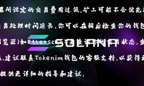 抱歉，你遇到了問題。請稍等，我將盡力提供一些相關信息和幫助。在此之前，你可以嘗試以下幾種解決方案：

1. **檢查網(wǎng)絡連接**：確保你的網(wǎng)絡連接正常，因為網(wǎng)絡問題可能導致交易無法打包。

2. **確認交易費用**：在某些情況下，如果所設定的交易費用過低，礦工可能不會優(yōu)先處理你的交易。你可以嘗試提高交易費用。

3. **等待**：有時網(wǎng)絡擁堵可能會導致交易處理時間延長。你可以在稍后檢查你的錢包狀態(tài)。

4. **查詢區(qū)塊鏈瀏覽器**：使用區(qū)塊鏈瀏覽器（如Etherscan）來查詢你的交易狀態(tài)，查看是否有任何異常。

5. **聯(lián)系客服支持**：如果問題仍然存在，建議聯(lián)系Tokenim錢包的客服支持，以獲得更專業(yè)的幫助。 

請告訴我更多關于你的具體情況，我可以提供更詳細的指導和建議。