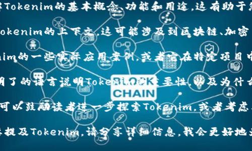 要提到Tokenim，您可以按照以下步驟進行：

1. **了解Tokenim**: 首先了解Tokenim的基本概念、功能和用途，這有助于您在討論中提供更清晰的信息。

2. **寫作背景**: 確定您提到Tokenim的上下文，這可能涉及到區(qū)塊鏈、加密貨幣或數(shù)字資產(chǎn)等領域。

3. **例子和應用**: 介紹Tokenim的一些實際應用案例，或者它在特定項目中的作用。

4. **清晰表達**: 確保用簡單明了的語言說明Tokenim的重要性，以及為什么它對您的主題或討論至關重要。

5. **調(diào)用行動**: 如果適用，您可以鼓勵讀者進一步探索Tokenim，或者考慮其在特定情況下的潛在使用。

如果您有具體的段落或文檔需要提及Tokenim，請分享詳細信息，我會更好地為您提供幫助！