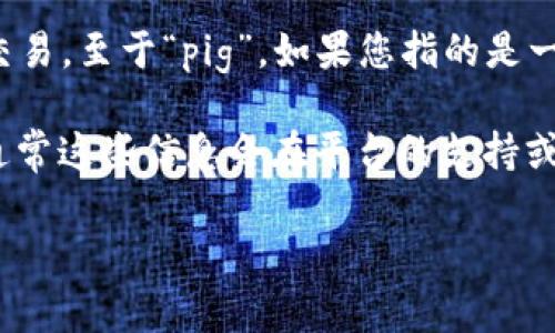 TokenIM 是一個多用途的加密錢包和區(qū)塊鏈平臺，主要關注于以太坊及其生態(tài)系統(tǒng)的數(shù)字資產(chǎn)交易。至于“pig”，如果您指的是一種特定的數(shù)字資產(chǎn)或某種加密貨幣，TokenIM 支持的資產(chǎn)類型可能會因平臺的更新而有所變化。

為了確認 TokenIM 是否支持某個特定資產(chǎn)，您可以訪問其官網(wǎng)或查看他們的公告和支持文檔，通常這些信息會在平臺的支持或幫助中心中找到。

如果“pig”代表了其他的具體概念或內容，請您提供更多的信息，我將盡力為您提供更詳細的解答。