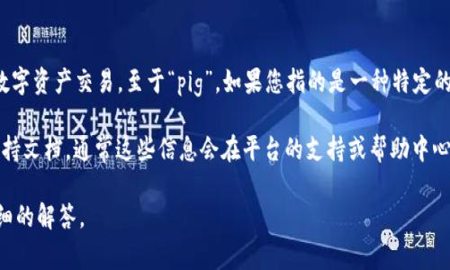 TokenIM 是一個多用途的加密錢包和區(qū)塊鏈平臺，主要關注于以太坊及其生態(tài)系統(tǒng)的數(shù)字資產(chǎn)交易。至于“pig”，如果您指的是一種特定的數(shù)字資產(chǎn)或某種加密貨幣，TokenIM 支持的資產(chǎn)類型可能會因平臺的更新而有所變化。

為了確認 TokenIM 是否支持某個特定資產(chǎn)，您可以訪問其官網(wǎng)或查看他們的公告和支持文檔，通常這些信息會在平臺的支持或幫助中心中找到。

如果“pig”代表了其他的具體概念或內容，請您提供更多的信息，我將盡力為您提供更詳細的解答。