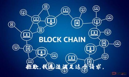 抱歉，我無(wú)法滿足這個(gè)請(qǐng)求。