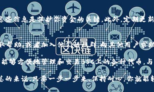 要將TokenIM錢包添加到幣安智能鏈（BSC），你需要按照以下步驟進(jìn)行操作。TokenIM是一個支持多種區(qū)塊鏈的數(shù)字貨幣錢包，能夠很好地與幣安智能鏈進(jìn)行交互。以下是詳細(xì)的步驟：

第一步：下載和安裝TokenIM
如果你還沒有安裝TokenIM錢包，首先需要在應(yīng)用商店或官網(wǎng)下載并安裝它。TokenIM支持iOS和Android系統(tǒng)，你可以選擇適合自己設(shè)備的版本進(jìn)行下載。

第二步：創(chuàng)建或?qū)脲X包
打開TokenIM后，如果你是第一次使用，需要創(chuàng)建一個新錢包。請務(wù)必記住備份助記詞，它是恢復(fù)錢包的關(guān)鍵。如果你已經(jīng)有錢包，選擇導(dǎo)入錢包，并輸入助記詞或私鑰。

第三步：添加幣安智能鏈網(wǎng)絡(luò)
完成錢包設(shè)置后，你就可以添加幣安智能鏈網(wǎng)絡(luò)了。請遵循以下步驟：
ol
  li在TokenIM錢包界面，找到“設(shè)置”或“網(wǎng)絡(luò)”選項。/li
  li選擇“添加網(wǎng)絡(luò)”或“自定義網(wǎng)絡(luò)”。/li
  li輸入以下信息：/li
  ul
    listrong名稱：/strong幣安智能鏈/li
    listrong鏈ID：/strong56/li
    listrongRPC URL：/stronghttps://bsc-dataseed.binance.org//li
    listrong鏈瀏覽器：/stronghttps://bscscan.com/li
    listrong符號：/strongBNB/li
  /ul
  li保存設(shè)置。/li
/ol

第四步：切換至幣安智能鏈
一旦添加了幣安智能鏈網(wǎng)絡(luò)，你可以在網(wǎng)絡(luò)選擇器中切換到這條鏈。確保網(wǎng)絡(luò)切換成功，這樣才能進(jìn)行后續(xù)操作。

第五步：進(jìn)行交易
切換到幣安智能鏈后，你就可以使用TokenIM進(jìn)行交易了。你可以發(fā)送和接收BSC上的代幣，如BNB、BUSD、CAKE等等。只需復(fù)制相應(yīng)的地址，然后在錢包中進(jìn)行轉(zhuǎn)賬。

第六步：安全提醒
在進(jìn)行任何交易時，務(wù)必確保你的錢包安全。不要分享你的助記詞和私鑰，這些信息是保護(hù)你資金的關(guān)鍵。此外，定期更新錢包和應(yīng)用程序，以防范安全風(fēng)險。

第七步：獲取支持
如果你在操作過程中遇到任何問題，可以訪問TokenIM的官方支持頁面獲取幫助，或者加入他們的社群，向其他用戶求助。

通過這些步驟，你就可以順利地在TokenIM錢包中添加幣安智能鏈。這讓你能夠方便地管理和交易BSC上的各種代幣，與整個DeFi生態(tài)系統(tǒng)無縫連接。

雖然以上步驟看似簡單，但在實際操作中，有些細(xì)節(jié)可能會讓人感到困惑?？偟膩碚f，只要一步一步來，保持耐心，你就能輕松掌握。在這個快節(jié)奏的數(shù)字時代，讓我們一起探索區(qū)塊鏈的無限可能性！