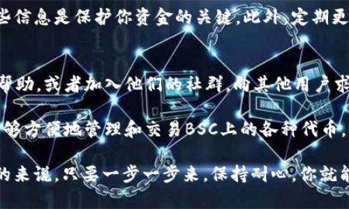 要將TokenIM錢包添加到幣安智能鏈（BSC），你需要按照以下步驟進(jìn)行操作。TokenIM是一個支持多種區(qū)塊鏈的數(shù)字貨幣錢包，能夠很好地與幣安智能鏈進(jìn)行交互。以下是詳細(xì)的步驟：

第一步：下載和安裝TokenIM
如果你還沒有安裝TokenIM錢包，首先需要在應(yīng)用商店或官網(wǎng)下載并安裝它。TokenIM支持iOS和Android系統(tǒng)，你可以選擇適合自己設(shè)備的版本進(jìn)行下載。

第二步：創(chuàng)建或?qū)脲X包
打開TokenIM后，如果你是第一次使用，需要創(chuàng)建一個新錢包。請務(wù)必記住備份助記詞，它是恢復(fù)錢包的關(guān)鍵。如果你已經(jīng)有錢包，選擇導(dǎo)入錢包，并輸入助記詞或私鑰。

第三步：添加幣安智能鏈網(wǎng)絡(luò)
完成錢包設(shè)置后，你就可以添加幣安智能鏈網(wǎng)絡(luò)了。請遵循以下步驟：
ol
  li在TokenIM錢包界面，找到“設(shè)置”或“網(wǎng)絡(luò)”選項。/li
  li選擇“添加網(wǎng)絡(luò)”或“自定義網(wǎng)絡(luò)”。/li
  li輸入以下信息：/li
  ul
    listrong名稱：/strong幣安智能鏈/li
    listrong鏈ID：/strong56/li
    listrongRPC URL：/stronghttps://bsc-dataseed.binance.org//li
    listrong鏈瀏覽器：/stronghttps://bscscan.com/li
    listrong符號：/strongBNB/li
  /ul
  li保存設(shè)置。/li
/ol

第四步：切換至幣安智能鏈
一旦添加了幣安智能鏈網(wǎng)絡(luò)，你可以在網(wǎng)絡(luò)選擇器中切換到這條鏈。確保網(wǎng)絡(luò)切換成功，這樣才能進(jìn)行后續(xù)操作。

第五步：進(jìn)行交易
切換到幣安智能鏈后，你就可以使用TokenIM進(jìn)行交易了。你可以發(fā)送和接收BSC上的代幣，如BNB、BUSD、CAKE等等。只需復(fù)制相應(yīng)的地址，然后在錢包中進(jìn)行轉(zhuǎn)賬。

第六步：安全提醒
在進(jìn)行任何交易時，務(wù)必確保你的錢包安全。不要分享你的助記詞和私鑰，這些信息是保護(hù)你資金的關(guān)鍵。此外，定期更新錢包和應(yīng)用程序，以防范安全風(fēng)險。

第七步：獲取支持
如果你在操作過程中遇到任何問題，可以訪問TokenIM的官方支持頁面獲取幫助，或者加入他們的社群，向其他用戶求助。

通過這些步驟，你就可以順利地在TokenIM錢包中添加幣安智能鏈。這讓你能夠方便地管理和交易BSC上的各種代幣，與整個DeFi生態(tài)系統(tǒng)無縫連接。

雖然以上步驟看似簡單，但在實際操作中，有些細(xì)節(jié)可能會讓人感到困惑?？偟膩碚f，只要一步一步來，保持耐心，你就能輕松掌握。在這個快節(jié)奏的數(shù)字時代，讓我們一起探索區(qū)塊鏈的無限可能性！