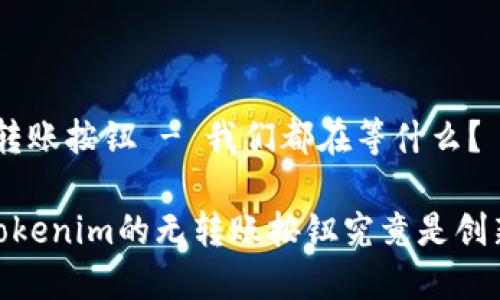 tokenim無(wú)轉(zhuǎn)賬按鈕 - 我們都在等什么？

盡情體驗(yàn)！tokenim的無(wú)轉(zhuǎn)賬按鈕究竟是創(chuàng)新還是困擾？