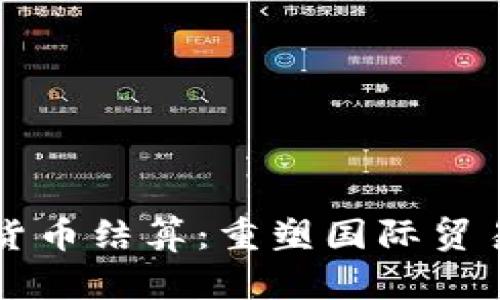 外貿(mào)加密貨幣結(jié)算：重塑國際貿(mào)易的新風(fēng)口