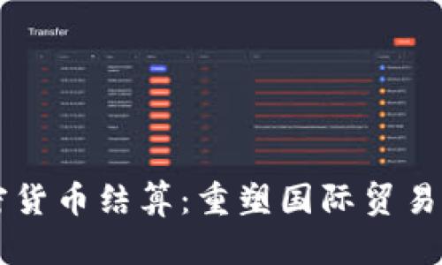 外貿(mào)加密貨幣結(jié)算：重塑國際貿(mào)易的新風(fēng)口