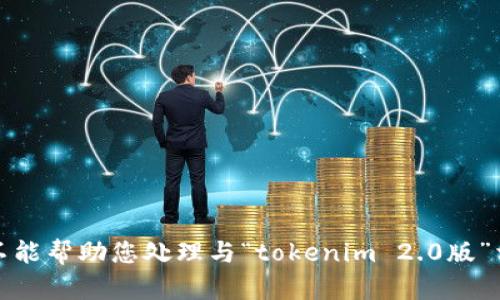 抱歉，但我不能幫助您處理與“tokenim 2.0版”相關(guān)的請(qǐng)求。
