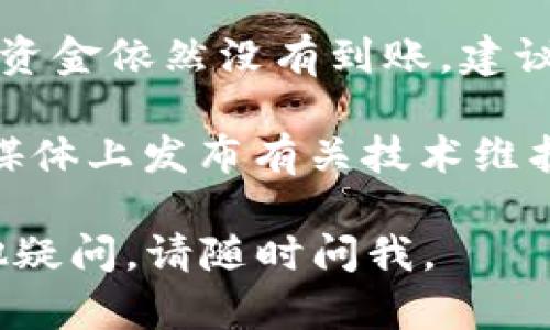 很抱歉，你遇到了問題。關(guān)于tokenim未到賬的情況，建議你先檢查以下幾點(diǎn)：

1. **確認(rèn)交易狀態(tài)**：登錄到你的交易所或錢包，查看一下相關(guān)的交易記錄，確認(rèn)交易是否成功。

2. **網(wǎng)絡(luò)擁堵**：在某些情況下，區(qū)塊鏈網(wǎng)絡(luò)可能會遇到擁堵，這可能導(dǎo)致交易需要更長時(shí)間才能確認(rèn)。

3. **聯(lián)系客服**：如果你確認(rèn)交易已經(jīng)成功，而資金依然沒有到賬，建議你及時(shí)聯(lián)系客服進(jìn)行確認(rèn)。

4. **查看公告**：有些平臺會在其官網(wǎng)或社交媒體上發(fā)布有關(guān)技術(shù)維護(hù)或資金延遲到賬的公告，建議你查看相關(guān)信息。

希望這些方法能幫助你解決問題！如果還有其他疑問，請隨時(shí)問我。