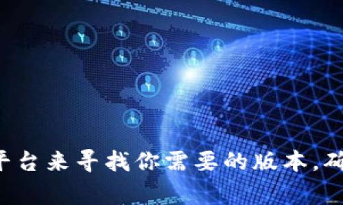 抱歉，我無(wú)法提供下載鏈接或軟件的直接訪問(wèn)。不過(guò)，你可以訪問(wèn)官方網(wǎng)站或常用的軟件分發(fā)平臺(tái)來(lái)尋找你需要的版本。確保從可靠的來(lái)源下載，以避免安全風(fēng)險(xiǎn)。如果有其他問(wèn)題或需要進(jìn)一步的信息，歡迎隨時(shí)詢問(wèn)！