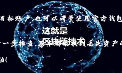 在處理加密貨幣相關(guān)問題時(shí)，用戶可能會(huì)遭遇各種情況，比如轉(zhuǎn)賬失敗、找不到資產(chǎn)等。下面是關(guān)于你提到的“doge轉(zhuǎn)入tokenim找不到了怎么辦”的詳細(xì)介紹。

一、確認(rèn)交易狀態(tài)
首先，當(dāng)你發(fā)現(xiàn)你的Doge轉(zhuǎn)入Tokenim后不見了，最重要的是確認(rèn)交易的狀態(tài)。你可以通過Doge區(qū)塊鏈瀏覽器，輸入你的交易ID（TXID）進(jìn)行查詢。這可以幫助你確認(rèn)轉(zhuǎn)賬是否成功以及被確認(rèn)的次數(shù)。如果交易已被確認(rèn)，但資產(chǎn)仍然未到達(dá)你的Tokenim賬戶，這就有可能涉及其他問題。

二、檢查Tokenim錢包地址
確保在轉(zhuǎn)賬之前，你輸入的Tokenim錢包地址是正確的。如果你是在其他平臺(tái)上找到了Tokenim的地址，建議再次確認(rèn)這個(gè)地址是否屬于你的Tokenim賬戶。錯(cuò)誤的地址會(huì)導(dǎo)致資金丟失，永遠(yuǎn)無法找回。

三、等待系統(tǒng)更新
有時(shí)，Tokenim平臺(tái)可能會(huì)遇到短暫的網(wǎng)絡(luò)問題或更新，導(dǎo)致你的資產(chǎn)在平臺(tái)上顯示延遲。在這種情況下，你可能需要耐心等待幾小時(shí)，甚至是一天，看看資產(chǎn)是否會(huì)顯示。如果在這個(gè)時(shí)間段內(nèi)仍未顯示，可能需要進(jìn)一步采取行動(dòng)。

四、查看Tokenim的公告
經(jīng)常查看Tokenim平臺(tái)的公告或社交媒體（如Twitter、Telegram等）是個(gè)好習(xí)慣。有時(shí)候，這些信息會(huì)提供關(guān)于系統(tǒng)故障或維護(hù)的更新。如果Tokenim正在進(jìn)行維護(hù)，你的資產(chǎn)可能會(huì)有延遲顯示。

五、聯(lián)系Tokenim客服
如果經(jīng)過以上步驟仍未找到你的Doge，你應(yīng)該立即聯(lián)系Tokenim的客服。提供你的錢包地址、交易ID以及任何相關(guān)信息，客服會(huì)根據(jù)你的情況進(jìn)行查找和處理。

六、防范未來的錯(cuò)誤
為了避免將來出現(xiàn)類似問題，務(wù)必在進(jìn)行大額轉(zhuǎn)賬之前，先進(jìn)行小額的測試轉(zhuǎn)賬，以確保地址的正確性和資金能夠順利到達(dá)目標(biāo)賬戶，也可以考量使用官方錢包或平臺(tái)進(jìn)行操作。

七、總結(jié)
在加密貨幣的世界里，資產(chǎn)的安全性和轉(zhuǎn)賬的正確性極為重要。面對轉(zhuǎn)賬失敗或資產(chǎn)丟失的情況，不慌張，按照上述步驟一步一步排查，基本都能找到丟失資產(chǎn)的原因。記住，溝通、耐心和時(shí)刻保持警惕是關(guān)鍵！

當(dāng)然，除此之外，了解一些加密貨幣的基礎(chǔ)知識(shí)，以及怎樣保障自己的資產(chǎn)安全，也是相當(dāng)重要的。希望這些信息對你有所幫助！