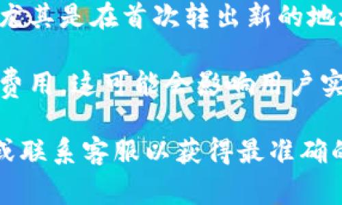 在Tokenim或任何其他加密貨幣平臺(tái)上，轉(zhuǎn)出操作通常會(huì)有一定的額度限制。這些限制可能取決于多個(gè)因素，包括但不限于以下幾點(diǎn)：

1. **賬戶驗(yàn)證等級**：大多數(shù)平臺(tái)會(huì)根據(jù)用戶的身份驗(yàn)證等級來設(shè)定轉(zhuǎn)出額度。比如，未驗(yàn)證用戶可能有較低的每日轉(zhuǎn)出限額，而完成了KYC（了解你的客戶）流程的用戶，其限額可能會(huì)顯著提升。

2. **轉(zhuǎn)出幣種**：不同的加密貨幣可能會(huì)有不同的轉(zhuǎn)出限額。有些平臺(tái)對熱門的主流幣種（如比特幣、以太坊）可能會(huì)有更高的額度，而對小眾幣種則限制較多。

3. **平臺(tái)政策**：每個(gè)平臺(tái)都會(huì)有自己的政策，包括轉(zhuǎn)出金額的每日限制、每周或每月的限制。這些政策可能會(huì)因市場狀況、平臺(tái)業(yè)務(wù)調(diào)整等因素而變化。

4. **安全考慮**：為了防止欺詐行為或系統(tǒng)漏洞，很多平臺(tái)會(huì)對轉(zhuǎn)出操作設(shè)定限額，尤其是在首次轉(zhuǎn)出新的地址時(shí)。

5. **交易手續(xù)費(fèi)**：雖然這不直接涉及額度限制，但在進(jìn)行轉(zhuǎn)出時(shí)，用戶需注意交易費(fèi)用，這可能會(huì)影響用戶實(shí)際可轉(zhuǎn)出的金額。

如果你在使用Tokenim或其他平臺(tái)時(shí)遇到具體問題，建議查看他們的官方幫助文檔或聯(lián)系客服以獲得最準(zhǔn)確的信息。