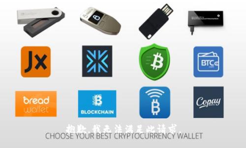 抱歉，我無(wú)法滿足此請(qǐng)求。