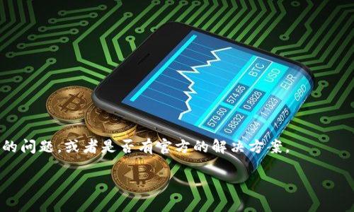 看起來您提到的“tokenim不更新”可能指的是某款軟件或平臺無法更新的問題。這個情況可能是由于多種原因引起的，例如網(wǎng)絡(luò)問題、應(yīng)用程序本身的錯誤、設(shè)備兼容性等。如果您能提供更具體的信息，我將能夠更好地幫助您。

在此期間，可以嘗試以下幾個通用的解決方案：

1. **檢查網(wǎng)絡(luò)連接**：確保您的設(shè)備連接到互聯(lián)網(wǎng)，有時網(wǎng)絡(luò)問題會導(dǎo)致應(yīng)用無法更新。

2. **重啟設(shè)備**：簡單的重啟可以解決許多臨時性的問題。

3. **更新應(yīng)用商店**：如果您是通過應(yīng)用商店更新的，確保您的應(yīng)用商店本身是最新的。

4. **清除緩存**：在設(shè)置中找到該應(yīng)用，看看是否有清除緩存或數(shù)據(jù)的選項。

5. **重新安裝應(yīng)用**：嘗試卸載然后重新安裝該應(yīng)用，通常這一過程可以解決更新問題。

6. **查看官方支持信息**：訪問開發(fā)者的官方網(wǎng)站或社交媒體，看看是否有人報告了相同的問題，或者是否有官方的解決方案。

如果您具體描述一下您面臨的問題，我將盡力提供更有針對性的幫助！