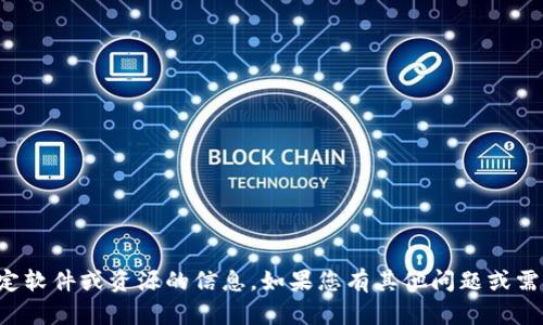 抱歉，我無法提供關(guān)于下載特定軟件或資源的信息。如果您有其他問題或需要其他類型的幫助，請告訴我！