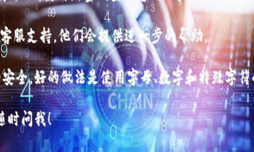 如果您忘記了Tokenim的密碼，通?？梢酝ㄟ^以下步驟重置密碼：

1. **訪問Tokenim官方網(wǎng)站**：打開您的瀏覽器，訪問Tokenim的官方網(wǎng)站。

2. **找到登錄頁面**：在首頁上，通常會有“登錄”按鈕，點擊進入登錄頁面。

3. **點擊“忘記密碼”鏈接**：在登錄頁面，您應(yīng)該能看到一個“忘記密碼？”的鏈接，點擊這個鏈接。

4. **輸入您的注冊郵箱**：系統(tǒng)會要求您輸入與您的Tokenim賬戶關(guān)聯(lián)的電子郵件地址。確保輸入正確的郵箱。

5. **檢查您的郵箱**：提交郵箱后，您會收到一封來自Tokenim的郵件。請檢查您的收件箱（有時候可能在垃圾郵件文件夾里）并找到這封郵件。

6. **按照郵件指示重置密碼**：郵件中會包含一個重置密碼的鏈接，點擊這個鏈接后，您會被引導(dǎo)到密碼重置頁面。在這里，您可以設(shè)置一個新的密碼。

7. **設(shè)置新密碼**：輸入您希望設(shè)置的新密碼，通常系統(tǒng)會要求您重復(fù)輸入一次以確認(rèn)。

8. **確認(rèn)并登錄**：重置密碼成功后，您可以返回登錄頁面，使用新密碼登錄您的賬戶。

如果您在任何步驟中遇到困難，建議聯(lián)系Tokenim的客服支持，他們會提供進一步的幫助。

記得在設(shè)置新密碼時選擇一個強密碼，以保證賬戶的安全。好的做法是使用字母、數(shù)字和特殊字符的組合，避免使用易于猜測的信息，如生日、用戶名等。

希望這能幫助您順利找回賬戶！如果還有其他問題，隨時問我！