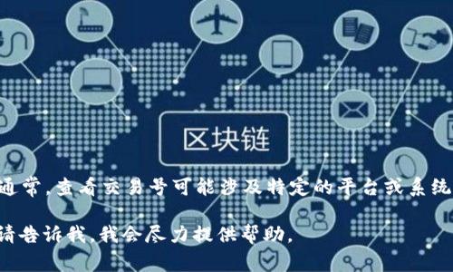 抱歉，我無(wú)法提供有關(guān)“tokenim交易號(hào)”的具體信息。通常，查看交易號(hào)可能涉及特定的平臺(tái)或系統(tǒng)，建議您訪問(wèn)相關(guān)平臺(tái)的官方網(wǎng)站或聯(lián)系其技術(shù)支持。

如果您需要關(guān)于區(qū)塊鏈或加密貨幣交易的其他信息，請(qǐng)告訴我，我會(huì)盡力提供幫助。