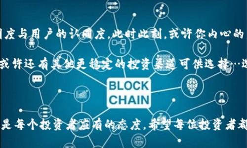   Tokenim小礦工：投資新機遇還是風險陷阱？ / 

 guanjianci Tokenim, 小礦工, 加密貨幣, 風險投資 /guanjianci 

引言：加密世界的冒險旅程

在這個數(shù)字化與加密貨幣飛速發(fā)展的時代，新興概念層出不窮，而在眾多熱點之中，Tokenim的小礦工項目引起了我們的話題討論。這一投資渠道——尤其對于那些渴望通過加密貨幣獲利的小白投資者來說，這無疑是一個充滿誘惑的吸引力。然而，面對越來越多的信息與噪音，我們不禁要問：Tokenim的小礦工究竟靠譜嗎？

Tokenim簡介：小礦工的崛起

Tokenim，作為一個加密貨幣的平臺，不僅提供交易服務，還拓展了礦工這一細分領域。小礦工的設定讓許多普通投資者可以參與到礦業(yè)中來，通常以較低的門檻甚至零門檻吸引新的投資者。然而，人的欲望總是如潮水般洶涌，為什么小礦工如此火熱？是由于其利潤潛力還是僅僅是一場促銷的狂歡？

小礦工的運作原理：誠可敬還是圖謀不軌？

加密貨幣的動力來自于其背后的區(qū)塊鏈技術，而小礦工的角色則是在這個龐大的生態(tài)中找到自己的定位。Tokenim的小礦工項目，顯然是通過云礦或租賃礦機的形式，讓更多的人能分享到挖礦的樂趣與收益。但是——真的能從中獲益嗎？

優(yōu)勢與吸引力：表面之下的風險

Tokenim的小礦工無疑有其魅力，尤其是在投資成本、操作簡單性以及潛在收益等方面。比起傳統(tǒng)的礦業(yè)投資，Tokenim的服務顯得更加友好。它的運營模式吸引了許多初學者：你只需買入Token以獲得礦工的權益，就能靜靜等待收益入袋。

但是，事情真的如表面那般完美嗎？比如收益率是如何計算的？小礦工的利益分配又是怎樣保證的？這些問題可能并未在推廣中被充分解答…這讓我們不禁懷疑：隱藏在美好外表下的風險究竟有多大？

潛在風險：一次失誤的代價

如同所有投資領域，加密世界的投資同樣風云變幻，Tokenim的小礦工也并非一帆風順…。首先是市場的不確定性，隨著比特幣及其他主流的加密貨幣波動性加大，作為“小礦工”的你，很可能在瞬息萬變的市場中遭遇虧損。

其次，Tokenim在運營上是否透明透明，是否存在信任危機？有許多項目的失敗都是由于管理不善、資金運行不明朗或是準確性不足等原因，而小礦工又能否規(guī)避這些潛在的經濟陷阱呢…這又是一個值得思考的問題。

用戶反饋：真實的聲音

在投資之前，看看其他用戶的反饋總是明智之舉。然而，在Tokenim的相關論壇與社交平臺上，評價卻五花八門。一些用戶表示他們通過小礦工獲得了收益，有人則聲稱鏈接失效、提現(xiàn)困難。這種分歧讓潛在用戶倍感猶豫...這樣的平臺，究竟能帶來多少價值？

總結：小礦工是否值得你信賴？

經過以上的分析，無論是Tokenim的小礦工還是其他類似的項目，大家都應該時刻保持警惕。投資雖然可以帶來收益，卻也伴隨著不可忽視的風險。你可能在眾多小礦工中找到一個值得信賴的伙伴，但關鍵在于自身的判斷力與信息的全面性。

換句話說，小礦工的魅力與危機并存…無論你對這個項目多感興趣，都要在投資之前三思而后行：是機遇還是陷阱？在這樣的金錢游戲中，與其誤入迷霧，不如加倍謹慎。 

后續(xù)思考：未來何去何從

加密市場依然充滿各種可能性，Tokenim及其小礦工在未來的發(fā)展方向同樣值得關注。是否能持續(xù)吸引投資者的目光，取決于其運營的透明度與用戶的認同度。此時此刻，或許你內心的聲音在問：真的值得去嘗試嗎？

如果你決定冒這個險，請確保你的資金是你可以承受的損失，這樣才能在這場投資游戲中保持淡定與從容。而如果你選擇更為保守的方式，或許還有其他更穩(wěn)定的投資渠道可供選擇…選擇權始終在你自己手中。

結語：投資需謹慎，收獲在于理智

無論是Tokenim的小礦工還是其他類似項目，投資的世界總是充滿變數(shù)與挑戰(zhàn)。在這個設計不斷演變的數(shù)字金融時代，保持敏銳，審慎生活，是每個投資者應有的態(tài)度。希望每位投資者都能在探索新機會時，不忘初心，穩(wěn)步前行…這世上可并不是只有風險，同時也有收獲。