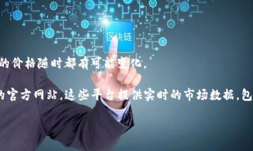 加密貨幣的價(jià)格是不斷波動(dòng)的，受多種因素影響，包括市場(chǎng)需求、投資者情緒、監(jiān)管政策和技術(shù)進(jìn)展等。因此，具體的價(jià)格隨時(shí)都有可能變化。

要查看最新的加密貨幣價(jià)格，可以訪問(wèn)專門的網(wǎng)站和應(yīng)用程序，如CoinMarketCap、CoinGecko或者各大交易所的官方網(wǎng)站。這些平臺(tái)提供實(shí)時(shí)的市場(chǎng)數(shù)據(jù)，包括各種加密貨幣的當(dāng)前價(jià)格、成交量和市值等信息。此外，許多金融新聞網(wǎng)站也會(huì)對(duì)主要加密貨幣進(jìn)行動(dòng)態(tài)播報(bào)。

如果您對(duì)某種特定的加密貨幣，或者希望了解某些市場(chǎng)趨勢(shì)，請(qǐng)補(bǔ)充更多信息，我將樂(lè)意為您提供幫助。