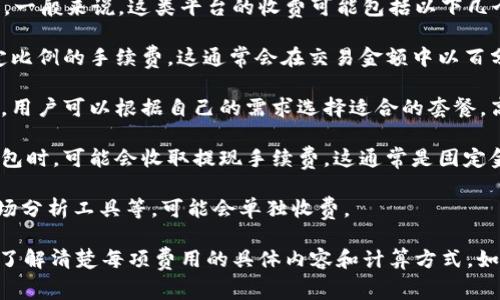 Tokenim的收費結(jié)構(gòu)可能會根據(jù)具體的服務(wù)和功能而有所不同。一般來說，這類平臺的收費可能包括以下幾個方面：

1. **交易手續(xù)費**：每當(dāng)用戶進(jìn)行交易時，平臺可能會收取一定比例的手續(xù)費。這通常會在交易金額中以百分比的形式自然扣除。

2. **服務(wù)訂閱費**：有些平臺可能會提供不同級別的訂閱服務(wù)，用戶可以根據(jù)自己的需求選擇適合的套餐。高級套餐通常會提供更多的功能或更低的交易手續(xù)費。

3. **提現(xiàn)手續(xù)費**：當(dāng)用戶將平臺上的數(shù)字資產(chǎn)提取到外部錢包時，可能會收取提現(xiàn)手續(xù)費，這通常是固定金額或按提取金額的一定比例收取。

4. **增值服務(wù)費**：如果平臺提供額外的服務(wù)，如加速交易、市場分析工具等，可能會單獨收費。

購買Tokenim的服務(wù)之前，建議查看其官方網(wǎng)站上的價格說明，了解清楚每項費用的具體內(nèi)容和計算方式。如果有疑問，也可以直接聯(lián)系他們的客戶服務(wù)獲取更詳細(xì)的信息。