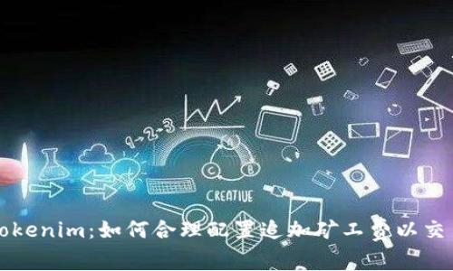 解析Tokenim：如何合理配置追加礦工費(fèi)以交易效率