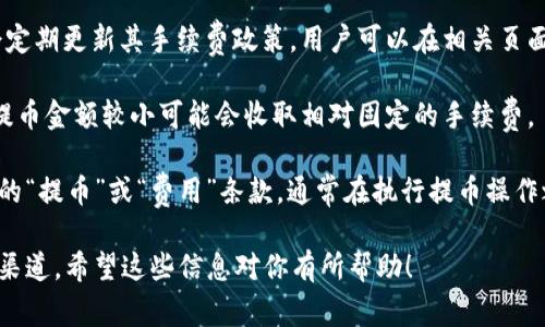 關(guān)于從火幣（Huobi）提幣到 Tokenim 的手續(xù)費(fèi)，不同的數(shù)字貨幣平臺(tái)和提幣方式會(huì)有不同的手續(xù)費(fèi)標(biāo)準(zhǔn)。一般情況下，手續(xù)費(fèi)由以下幾個(gè)因素決定：

1. **提幣種類**：不同的數(shù)字資產(chǎn)（如比特幣、以太坊等）在提幣時(shí)的手續(xù)費(fèi)不盡相同。有些Token的網(wǎng)絡(luò)手續(xù)費(fèi)較高，而有些則相對(duì)較低。

2. **網(wǎng)絡(luò)擁堵情況**：在區(qū)塊鏈網(wǎng)絡(luò)擁堵的情況下，手續(xù)費(fèi)可能會(huì)相應(yīng)上升，以確保交易盡快被礦工確認(rèn)。

3. **平臺(tái)政策**：各個(gè)平臺(tái)之間的收費(fèi)標(biāo)準(zhǔn)也會(huì)有所不同?；饚诺戎髁髌脚_(tái)會(huì)定期更新其手續(xù)費(fèi)政策，用戶可以在相關(guān)頁(yè)面查看最新的手續(xù)費(fèi)標(biāo)準(zhǔn)。

4. **提幣額度**：有些平臺(tái)在不同的提幣額度下會(huì)收取不同的手續(xù)費(fèi)。例如，提幣金額較小可能會(huì)收取相對(duì)固定的手續(xù)費(fèi)。

要獲得確切的手續(xù)費(fèi)信息，建議你直接登錄火幣的官方網(wǎng)站或應(yīng)用，查閱相關(guān)的“提幣”或“費(fèi)用”條款。通常在執(zhí)行提幣操作之前，系統(tǒng)會(huì)顯示相應(yīng)的手續(xù)費(fèi)信息，確保用戶在轉(zhuǎn)賬前明白所需支付的費(fèi)用。

此外，如果你有特殊的提幣需求或疑問(wèn)，火幣的客服團(tuán)隊(duì)也會(huì)是一種好的咨詢渠道。希望這些信息對(duì)你有所幫助！