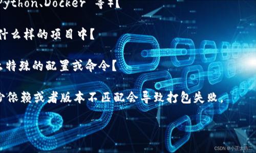 看起來您可能遇到了與 tokenim 相關(guān)的打包問題。為了更好地幫助您解決這個問題，我需要了解更多的上下文和細(xì)節(jié)。以下是一些可能的方面，您可以檢查或告訴我更多信息：

1. **具體錯誤信息**：在打包過程中，是否出現(xiàn)了特定的錯誤信息？如果有，能否分享一下？

2. **開發(fā)環(huán)境**：您使用的是什么開發(fā)環(huán)境或工具（如 Node.js、Python、Docker 等）？

3. **tokenim 的具體使用**：您是如何使用 tokenim 的？是在什么樣的項目中？

4. **打包步驟**：請描述一下您進(jìn)行打包的具體步驟，是否有什么特殊的配置或命令？

5. **依賴管理**：您是否確認(rèn)所有的依賴都已正確安裝？有時缺少依賴或者版本不匹配會導(dǎo)致打包失敗。

請?zhí)峁└嘈畔?，這樣我才能提供更精準(zhǔn)的建議和解決方案！