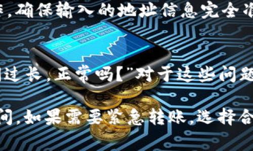 關(guān)于“火幣轉(zhuǎn)到Tokenim要多久”這個問題，轉(zhuǎn)賬時間通常取決于多個因素，包括網(wǎng)絡(luò)的繁忙程度、轉(zhuǎn)賬的具體幣種以及火幣和Tokenim的處理時間。在一般情況下：

1. 交易確認(rèn)時間
首先，火幣轉(zhuǎn)賬到Tokenim的時間與所選擇的區(qū)塊鏈網(wǎng)絡(luò)有關(guān)。比如如果你是通過以太坊轉(zhuǎn)賬，那么轉(zhuǎn)賬的確認(rèn)時間可能在幾分鐘到幾十分鐘之間，具體取決于網(wǎng)絡(luò)的擁堵情況。而一些較為冷門的幣種轉(zhuǎn)賬時間可能會更長。

2. 火幣平臺的處理時間
火幣在進(jìn)行轉(zhuǎn)賬時，需要對用戶的請求進(jìn)行處理。這通常是瞬間完成的，但在高峰期，比如市場波動劇烈的時候，處理可能會有延遲。通常情況下，火幣處理轉(zhuǎn)賬請求會比較迅速，但偶爾出現(xiàn)的交易高峰可能導(dǎo)致小幅延遲。

3. Tokenim的接收時間
在轉(zhuǎn)賬到達(dá)Tokenim時，Tokenim方面也需要進(jìn)行驗證和確認(rèn)。這一步驟可能會耗費(fèi)幾分鐘到幾小時的時間，具體取決于Tokenim的處理能力和其服務(wù)器負(fù)載。

4. 最佳實踐建議
為了更好地掌握轉(zhuǎn)賬時間，建議您提前注意以下幾點(diǎn)：選擇適合的網(wǎng)絡(luò)進(jìn)行轉(zhuǎn)賬，避免高峰期操作，確保輸入的地址信息完全準(zhǔn)確。這樣可以減少因網(wǎng)絡(luò)擁堵或輸入錯誤造成的轉(zhuǎn)賬延誤。

5. 常見問題解答
在轉(zhuǎn)賬過程中，用戶經(jīng)常會遇到一些問題，比如“我的轉(zhuǎn)賬沒有到賬，我該怎么辦？”或者“轉(zhuǎn)賬時間過長，正常嗎？”對于這些問題，建議定期檢查轉(zhuǎn)賬的狀態(tài)，并通過火幣和Tokenim的客服進(jìn)行咨詢。

總結(jié)一下，從火幣到Tokenim的轉(zhuǎn)賬時間并沒有一個固定的答案，但通常在幾個分鐘至數(shù)小時之間。如果需要緊急轉(zhuǎn)賬，選擇合適的幣種和網(wǎng)絡(luò)是非常重要的。希望這些信息能夠幫助您更好地理解轉(zhuǎn)賬的流程和時間。