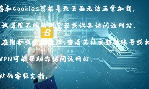 抱歉，關(guān)于“tokenim”網(wǎng)站無法打開的問題，可能有多種原因。你可以嘗試以下方法：

1. **檢查網(wǎng)絡(luò)連接**：確認你的網(wǎng)絡(luò)連接正常，可以嘗試訪問其他網(wǎng)站。

2. **清除瀏覽器緩存和Cookies**：有時，過期的緩存和Cookies可能導(dǎo)致頁面無法正常加載。

3. **嘗試其他瀏覽器或設(shè)備**：如果問題仍然存在，試著用不同的瀏覽器或設(shè)備訪問該網(wǎng)站。

4. **查看社交媒體或相關(guān)論壇**：有時，網(wǎng)站可能正在維護或出現(xiàn)故障，查看其社交媒體賬號或相關(guān)論壇，看看是否有公告或其他用戶經(jīng)歷相似問題。

5. **使用VPN**：如果你在某些地區(qū)訪問受限，使用VPN可能幫助你訪問該網(wǎng)站。

如果這些方法都不奏效，建議稍后再試，或者聯(lián)系網(wǎng)站的客服支持。