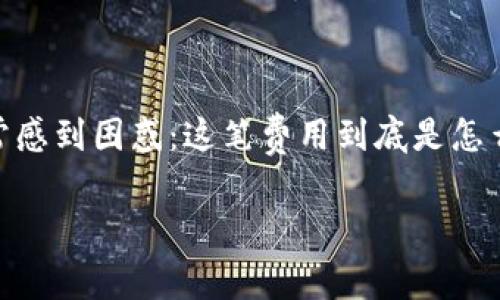 Tokenim錢包提現(xiàn)收費解析：一步一步教你省錢小技巧

在數(shù)字貨幣日益普及的今天，越來越多的人開始接觸和使用各種錢包，尤其是Tokenim錢包。不過，對于許多用戶而言，提現(xiàn)的時候常常感到困惑：這筆費用到底是怎么計算的？今天，我們就來詳細(xì)解析一下Tokenim錢包的提現(xiàn)收費，教你如何更智慧地管理你的數(shù)字資產(chǎn)，從而避免不必要的費用支出。

Tokenim錢包提現(xiàn)手續(xù)費全解析：懂了這一點，省錢不迷路！