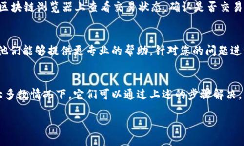 關(guān)于“tokenim怎么不顯示余額”這一問(wèn)題，可能涉及多個(gè)方面。以下是一些可能導(dǎo)致您在 Tokenim （假設(shè)這是某種代幣或加密貨幣錢包） 上無(wú)法看到余額的原因及解決方法：

1. 檢查網(wǎng)絡(luò)連接
首先，確保您的網(wǎng)絡(luò)連接正常。有時(shí)，網(wǎng)絡(luò)不穩(wěn)定會(huì)導(dǎo)致應(yīng)用程序無(wú)法獲取最新的余額信息。嘗試重新連接 Wi-Fi 或切換到移動(dòng)數(shù)據(jù)，看看是否能夠解決問(wèn)題。

2. 應(yīng)用或網(wǎng)站故障
Tokenim 的服務(wù)器或應(yīng)用程序可能正在進(jìn)行維護(hù)或者出現(xiàn)故障。您可以查看官方網(wǎng)站或社交媒體上的公告，確認(rèn)是否有相關(guān)信息。如果是系統(tǒng)問(wèn)題，您可能需要等待一段時(shí)間。

3. 錢包地址錯(cuò)誤
確保您輸入或選擇了正確的錢包地址。如果您誤用了一個(gè)無(wú)效或錯(cuò)誤的地址，余額自然不會(huì)顯示。檢查您所連接的賬戶，確保其是您想要查看的那個(gè)。

4. 代幣未添加
某些代幣可能需要手動(dòng)添加到錢包中，才能顯示余額。在 Tokenim 中檢查是否需要添加顯示的代幣，按照指引添加相應(yīng)的合約地址。

5. 錢包版本過(guò)舊
如果您使用的是移動(dòng)應(yīng)用，請(qǐng)確認(rèn)您的應(yīng)用是否是最新版本。過(guò)時(shí)的應(yīng)用可能會(huì)導(dǎo)致功能不正常，更新到最新版本通常能夠解決相關(guān)的問(wèn)題。

6. 私鑰或恢復(fù)短語(yǔ)問(wèn)題
如果您是通過(guò)私鑰或恢復(fù)短語(yǔ)訪問(wèn)您的錢包，確保這些信息是正確的。如果私鑰或恢復(fù)短語(yǔ)輸入錯(cuò)誤，您將無(wú)法看到正確的余額。

7. 代幣轉(zhuǎn)賬未完成
如果您剛剛發(fā)送或接收代幣，可能需要一些時(shí)間來(lái)確認(rèn)交易。請(qǐng)?jiān)趨^(qū)塊鏈瀏覽器上查看交易狀態(tài)，確認(rèn)是否交易已完成，未確認(rèn)的交易將不會(huì)影響余額的顯示。

8. 聯(lián)系客服
如果以上方法都無(wú)法解決問(wèn)題，建議聯(lián)系 Tokenim 的客服支持。他們能夠提供更專業(yè)的幫助，針對(duì)您的問(wèn)題進(jìn)行深入分析。

總結(jié)
看到 Tokenim 錢包不顯示余額的問(wèn)題可能會(huì)讓人感到緊張，但大多數(shù)情況下，它們可以通過(guò)上述的步驟解決。不妨逐一排查，希望您能早日查看到您的余額，從而安心進(jìn)行交易。

如果您在使用過(guò)程中還有其他疑問(wèn)，隨時(shí)可以詢問(wèn)更具體的問(wèn)題。