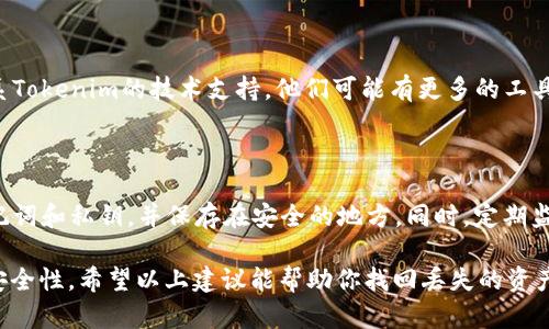 關(guān)于“tokenim錢包里的幣不見了找得到嗎”的問題，可以嘗試以下方法來尋找丟失的資產(chǎn)：

### 第一部分：確認(rèn)錢包安全性
1. 確保錢包的安全性
首先，確認(rèn)你的tokenim錢包沒有被黑客攻擊。檢查是否有任何可疑的登錄記錄，或是否有未經(jīng)授權(quán)的交易記錄。定期更新密碼并啟用兩步驗證，以增加安全性。

### 第二部分：檢查交易記錄
2. 檢查交易記錄
登錄你的tokenim錢包，查看你的交易記錄。確認(rèn)幣是否真的消失了，或者可能是因為發(fā)送到其他地址而產(chǎn)生的誤解。每一筆交易都應(yīng)該有相應(yīng)的時間戳和交易細(xì)節(jié)，可以幫助你追蹤丟失的資產(chǎn)。

### 第三部分：恢復(fù)錢包
3. 嘗試恢復(fù)錢包
如果你使用的是助記詞或私鑰，可以嘗試通過這些信息在另一款錢包中恢復(fù)你的資產(chǎn)。確保使用可靠性高的錢包應(yīng)用程序，以避免進(jìn)一步的安全問題。

### 第四部分：聯(lián)系技術(shù)支持
4. 聯(lián)系Tokenim技術(shù)支持
如果你確認(rèn)你的資產(chǎn)確實丟失，并且無法通過上述方法找回，可以考慮聯(lián)系Tokenim的技術(shù)支持。他們可能有更多的工具和資源來幫助你追蹤丟失的資產(chǎn)。

### 第五部分：防止未來丟失
5. 學(xué)習(xí)如何防止將來的丟失
一旦找回了資產(chǎn)，重要的是學(xué)習(xí)如何防止將來的丟失。一定要備份你的助記詞和私鑰，并保存在安全的地方。同時，定期監(jiān)控你的錢包和交易，確保一切正常。

總之，Tokenim錢包里的幣是否能找得到，關(guān)鍵在于你的操作和Wallet的安全性。希望以上建議能幫助你找回丟失的資產(chǎn)！
