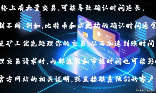 關于Tokenim的到賬時間，一般來說，具體的到賬時間可能會因多種因素而有所不同。這些因素包括但不限于：

1. **交易量與網(wǎng)絡擁堵**: 如果在某一時期內(nèi)，網(wǎng)絡上有大量交易，可能導致確認時間延長。
   
2. **區(qū)塊鏈的特性**: 每個區(qū)塊鏈的交易確認機制不同。例如，比特幣和以太坊的確認時間通常會有所差異。

3. **交易費用**: 設定較高的交易費用可能會促使礦工優(yōu)先處理你的交易，從而加速到賬時間。

4. **平臺處理時間**: 不同的交易所或錢包在處理交易請求時，內(nèi)部流程和審核時間也可能影響到賬的速度。

如果你想要獲取更詳細的信息，建議查看Tokenim官方網(wǎng)站的相關說明，或直接聯(lián)系他們的客戶支持。這將為你提供更準確和最新的到賬時間信息。