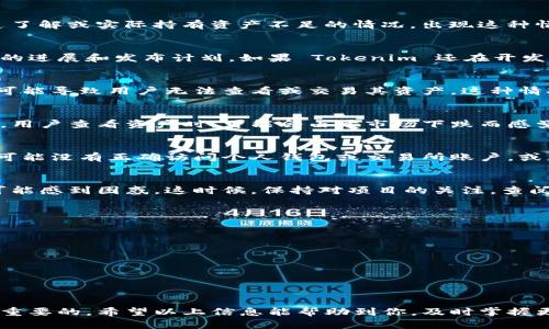 Tokenim 是一個相對較新的項目，可能會出現(xiàn)一些用戶對其資產(chǎn)缺乏了解或?qū)嶋H持有資產(chǎn)不足的情況。出現(xiàn)這種情況的原因可能有幾個方面：

1. 項目剛剛啟動
有些項目在推出初期可能沒有立即上線任何資產(chǎn)。用戶需要了解項目的進展和發(fā)布計劃，如果 Tokenim 還在開發(fā)階段或剛剛上線，那么其資產(chǎn)的表現(xiàn)可能尚未顯現(xiàn)。

2. 技術(shù)問題
在加密貨幣的世界中，技術(shù)問題是常見的。有時候，交易所的技術(shù)問題可能導致用戶無法查看或交易其資產(chǎn)。這種情況下，用戶可以嘗試聯(lián)系客戶支持或檢查社交媒體上的官方公告。

3. 市場波動
加密市場本身波動劇烈，資產(chǎn)的價值可能會因為市場情緒而大幅波動。用戶查看資產(chǎn)時，可能會由于市場下跌而感覺“沒有資產(chǎn)”。這并不意味著項目本身沒有資產(chǎn)，而是市場環(huán)境的變化。

4. 用戶操作不當
很多時候，用戶自身的操作問題也可能導致查看不到資金。例如，用戶可能沒有正確訪問個人錢包或交易所賬戶，或者沒有正確生成合約地址。用戶應該仔細核對自己的操作步驟。

5. 項目透明度不足
有些項目在透明度上存在不足，導致用戶對資產(chǎn)的掌握不牢靠，用戶可能感到困惑。這時候，保持對項目的關(guān)注，查閱官方渠道的信息，才是最有效的跟進方式。

如何解決問題
如果用戶發(fā)現(xiàn) Tokenim 沒有資產(chǎn)，建議采取以下步驟：
ul
    li檢查官方公告，了解項目狀態(tài)。/li
    li通過社交媒體或社區(qū)平臺尋求支持和解答。/li
    li核對自己的操作步驟和錢包設(shè)置。/li
    li對市場行情做出合理預期，保持耐心。/li
/ul

在這個迅速變化的市場中，了解每一個項目的細節(jié)和運行狀況是至關(guān)重要的。希望以上信息能幫助到你，及時掌握更多有關(guān) Tokenim 的動態(tài)。