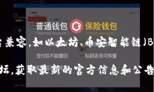 Tokenim 是一個區(qū)塊鏈項目，主要關(guān)注于提供去中心化金融（DeFi）解決方案，可能與多個區(qū)塊鏈平臺兼容，如以太坊、幣安智能鏈（BSC）等。幣安智能鏈以其快速的交易速度和較低的交易費用而聞名，因此吸引了許多DeFi項目的支持。

如果您想確認 Tokenim 是否支持幣安智能鏈，建議您查看其官方網(wǎng)站、社交媒體或相關(guān)的區(qū)塊鏈論壇，獲取最新的官方信息和公告。這樣可以確保您獲取到最準確和及時的內(nèi)容。