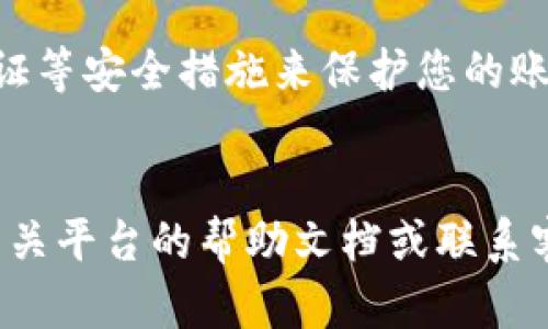 要將Tokenim轉(zhuǎn)移到火幣（Huobi），您需要遵循幾個步驟。以下是一個詳細(xì)的指南，幫助您順利完成資產(chǎn)轉(zhuǎn)移：

步驟一：創(chuàng)建火幣賬戶

如果您還沒有火幣賬戶，首先需要去火幣官網(wǎng)注冊一個賬戶。您可以使用電子郵件或手機(jī)號碼進(jìn)行注冊。完成注冊后，確保您進(jìn)行了身份驗證，以提高賬戶的安全性。


步驟二：獲取火幣錢包地址

登錄到您的火幣賬戶后，您需要找到自己的錢包地址。這通常可以在“賬戶”或“資產(chǎn)”菜單中找到。在那里選擇“充幣”選項，然后選擇您要轉(zhuǎn)入的代幣（在這里是Tokenim）。復(fù)制您顯示的Tokenim充值地址。


步驟三：在Tokenim平臺上進(jìn)行轉(zhuǎn)賬

接下來，您需要登錄到您的Tokenim賬戶。在Tokenim的界面中，找到“提現(xiàn)”或“轉(zhuǎn)賬”選項。輸入您之前復(fù)制的火幣地址，并輸入您希望轉(zhuǎn)移的Tokenim數(shù)量。確保您輸入的信息是正確的，因為任何錯誤可能會導(dǎo)致不可逆的損失。


步驟四：確認(rèn)轉(zhuǎn)賬信息

在提交轉(zhuǎn)賬請求之前，仔細(xì)核對所有信息。這包括收款地址、轉(zhuǎn)賬金額以及任何可能的交易費用。有時，甚至可能需要進(jìn)行額外的身份驗證，比如輸入驗證碼或確認(rèn)郵件。如果一切無誤，那就提交轉(zhuǎn)賬請求吧！


步驟五：等待確認(rèn)

轉(zhuǎn)賬請求提交后，您需要耐心等待。根據(jù)區(qū)塊鏈的網(wǎng)絡(luò)擁堵情況，這可能需要幾分鐘到幾個小時不等。您可以在Tokenim和火幣的賬戶中查看轉(zhuǎn)賬狀態(tài)。轉(zhuǎn)賬完成后，您會在火幣賬戶中看到相應(yīng)的Tokenim。


步驟六：確認(rèn)資產(chǎn)到達(dá)火幣

最后，登錄您的火幣賬戶，在“資產(chǎn)”部分檢查已轉(zhuǎn)入的Tokenim余額。確認(rèn)余額反映了您所轉(zhuǎn)移的數(shù)量。如果沒有看到資金，請檢查轉(zhuǎn)賬歷史記錄，確認(rèn)交易是否成功。


注意事項

在進(jìn)行數(shù)字貨幣轉(zhuǎn)賬時，請務(wù)必小心，確保地址正確無誤，避免在交易中丟失您的資產(chǎn)。使用兩步驗證等安全措施來保護(hù)您的賬戶安全。此外，關(guān)注Tokenim和火幣的官方消息，以獲取最新的轉(zhuǎn)賬說明及相關(guān)事項。


通過這些步驟，您可以順利地將Tokenim轉(zhuǎn)入火幣賬戶。如果您在任何步驟中遇到問題，建議查看相關(guān)平臺的幫助文檔或聯(lián)系客服以獲得進(jìn)一步的支持。希望這些信息對您有所幫助！