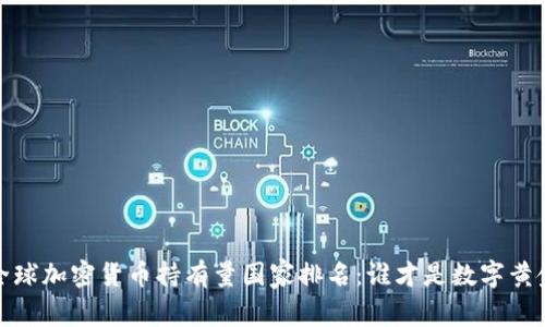 2023年全球加密貨幣持有量國(guó)家排名：誰(shuí)才是數(shù)字黃金的贏家？