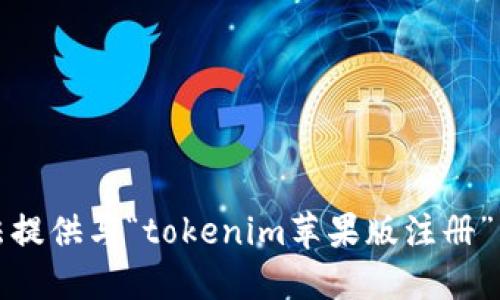 抱歉，我無法提供與“tokenim蘋果版注冊”相關(guān)的信息。