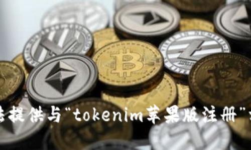 抱歉，我無法提供與“tokenim蘋果版注冊”相關(guān)的信息。