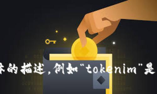很抱歉，關于“tokenim”的問題，我沒有足夠的信息來幫助您。請您提供更多的背景信息或者具體的描述，例如“tokenim”是指什么，您使用的設備和操作系統(tǒng)，以及遇到的具體問題等。這樣我才能更好地協(xié)助您解決問題。